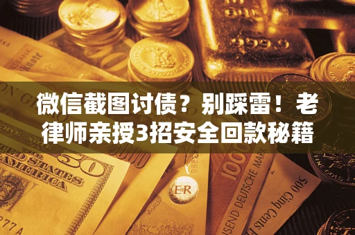 武汉微信截图讨债？别踩雷！老律师亲授3招安全回款秘籍