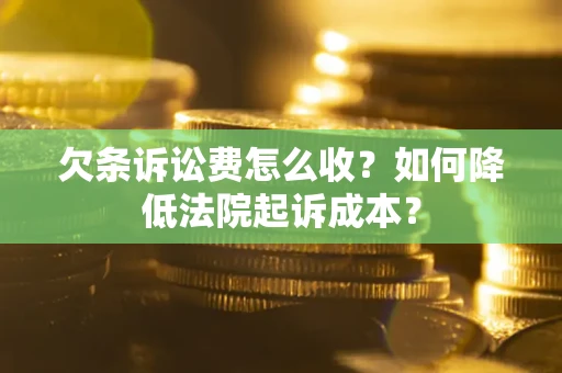 武汉欠条诉讼费怎么收？如何降低法院起诉成本？